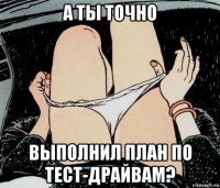 а ты точно выполнил план по тест-драйвам?