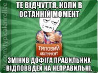 те відчуття, коли в останній момент змінив дофіга правильних відповвдей на неправильні.