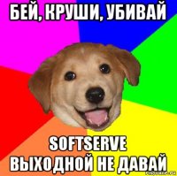 бей, круши, убивай softserve выходной не давай