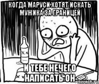 когда маруси хотят искать мужика за границей и тебе нечего написать он