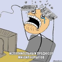 Исполнительный продюсер
Михаил Курбатов