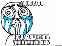 то чувство когда защитила дипломную на 5