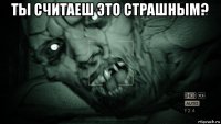 ты считаеш это страшным? 