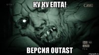 ку ку епта! версия outast