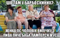 шо там у барбоскиних? жінка пє чоловік випічку з пива пиче баба памперси жує