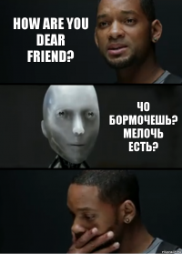 How are you dear friend? Чо бормочешь? Мелочь есть?