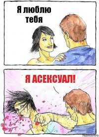 Я люблю тебя Я асексуал!