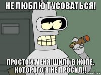 не люблю тусоваться! просто у меня шило в жопе, которого я не просил!!