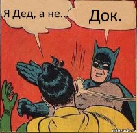 Я Дед, а не... Док.