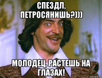 спездл, петросянишь?))) молодец, растешь на глазах!