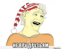  не вру друзьям