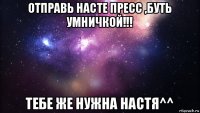 отправь насте пресс ,буть умничкой!!! тебе же нужна настя^^