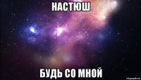 настюш будь со мной