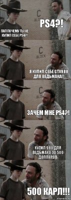 Ps4?! Пап почему ты не купил себе PS4?! Я купил себе gtx980 для ведьмака!! Зачем мне ps4?! Купил 980 для ведьмака за 500 долларов 500 КАРЛ!!!