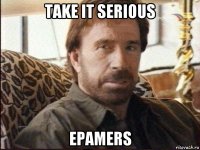 take it serious epamers