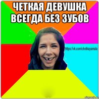 четкая девушка всегда без зубов 