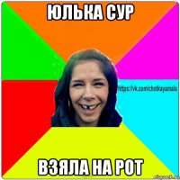 юлька сур взяла на рот