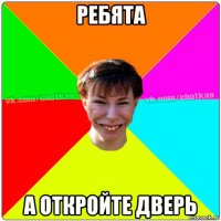 ребята а откройте дверь