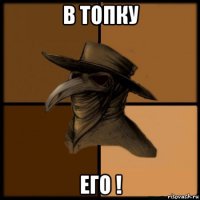 в топку его !