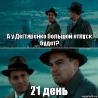 А у Дегтяренко большой отпуск будет? 21 день