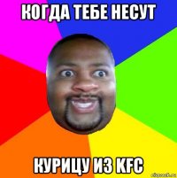 когда тебе несут курицу из kfc