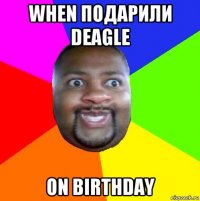 when подарили deagle on birthday