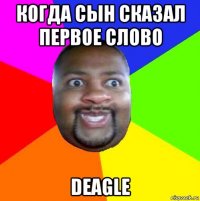 когда сын сказал первое слово deagle