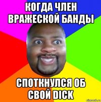 когда член вражеской банды споткнулся об свой dick