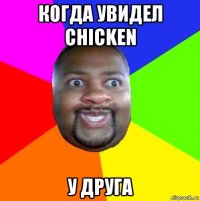 когда увидел chicken у друга