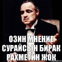 Озин мнение сурайсын бирак рахметин жок