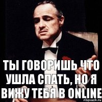 ты говоришь что ушла спать, но я вижу тебя в online