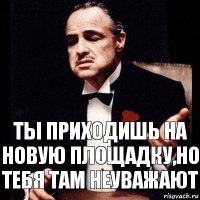 Ты приходишь на новую площадку,но тебя там неуважают