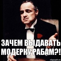 Зачем выдавать модерку рабам?!