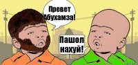 Превет Абухамза! Пашол нахуй!