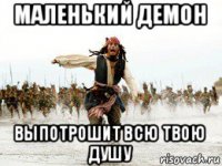 маленький демон выпотрошит всю твою душу