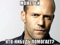 может ей кто-нибудь помогает?