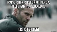 курю сиги с регой от рекса, telegram: @rexxxedrc (c) стетхем