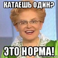 катаешь один? это норма!