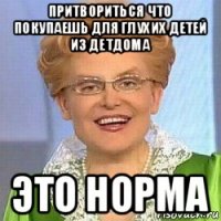 притвориться что покупаешь для глухих детей из детдома это норма