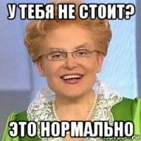 у тебя не стоит? это нормально