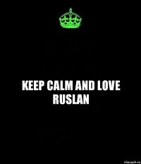 KEEP CALM AND LOVE RUSLAN