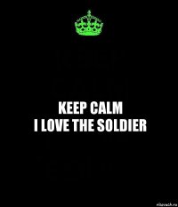 KEEP CALM
I LOVE THE SOLDIER