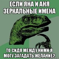 если яна и аня зеркальные имена то сидя между ними я могу загадать желание?