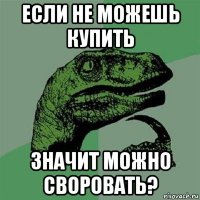 если не можешь купить значит можно своровать?