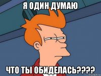 я один думаю что ты обиделась????