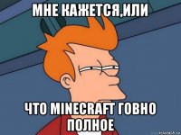 мне кажется,или что minecraft говно полное