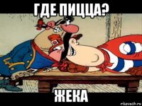 где пицца? жека