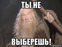 ты не выберешь!