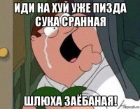 иди на хуй уже пизда сука сранная шлюха заёбаная!