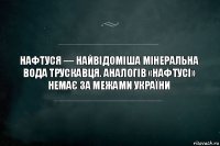 Нафтуся — найвідоміша мінеральна вода Трускавця. Аналогів «Нафтусі» немає за межами України